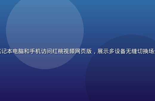 用户在家中同时使用笔记本电脑和手机访问红桃视频网页版，展示多设备无缝切换场景，家居环境温馨舒适